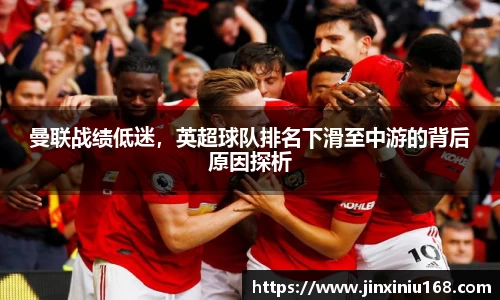 曼联战绩低迷，英超球队排名下滑至中游的背后原因探析