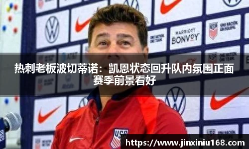 热刺老板波切蒂诺：凯恩状态回升队内氛围正面赛季前景看好