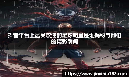 抖音平台上最受欢迎的足球明星是谁揭秘与他们的精彩瞬间