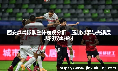 西安乒乓球队整体表现分析：压制对手与失误反思的双重探讨