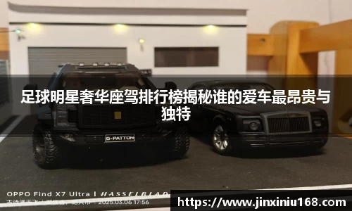 足球明星奢华座驾排行榜揭秘谁的爱车最昂贵与独特